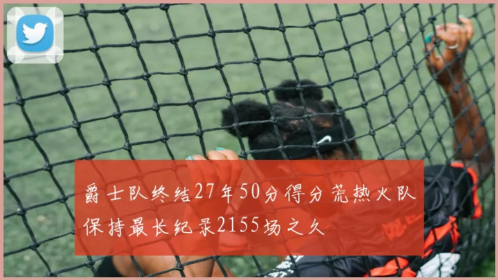 爵士队终结27年50分得分荒热火队保持最长纪录2155场之久