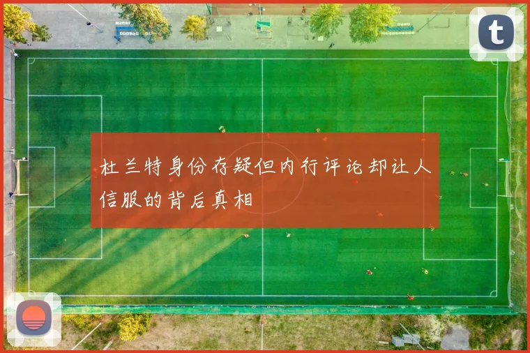 杜兰特身份存疑但内行评论却让人信服的背后真相
