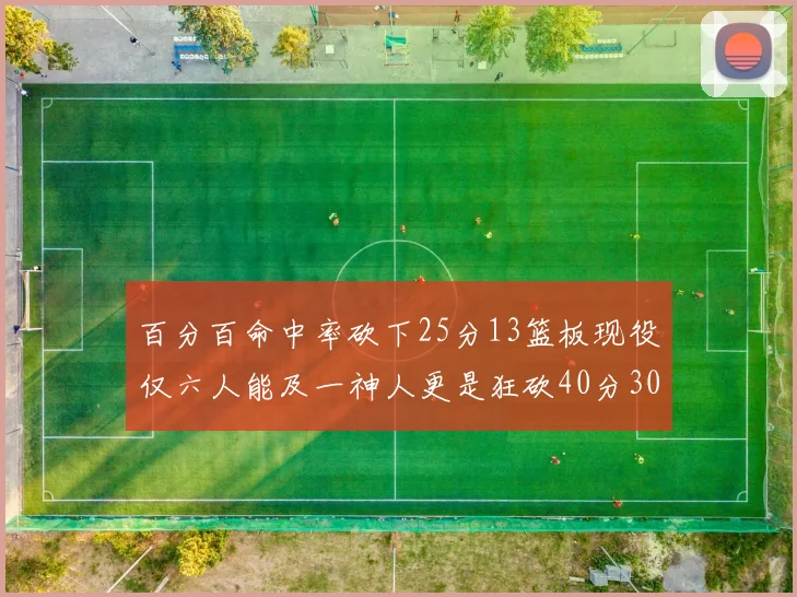 百分百命中率砍下25分13篮板现役仅六人能及一神人更是狂砍40分30篮板大三元