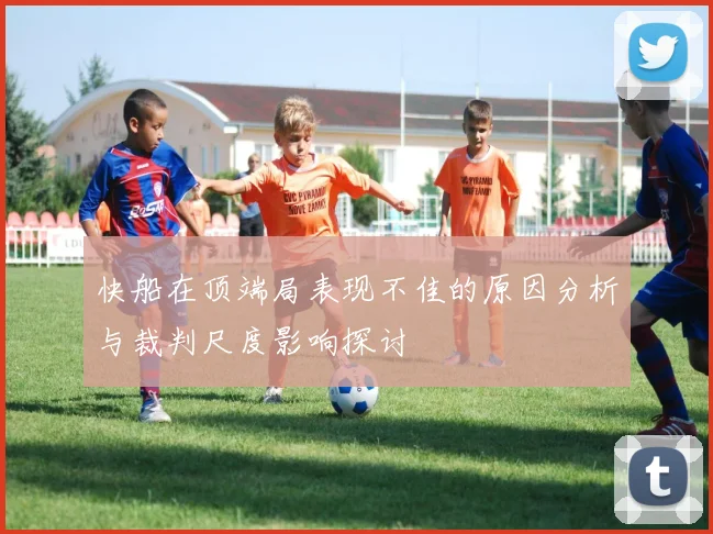 快船在顶端局表现不佳的原因分析与裁判尺度影响探讨