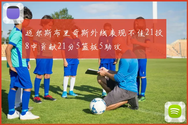 迈尔斯布里奇斯外线表现不佳21投8中贡献21分5篮板5助攻