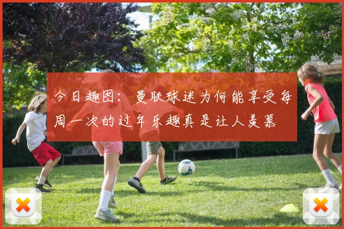 今日趣图：曼联球迷为何能享受每周一次的过年乐趣真是让人羡慕