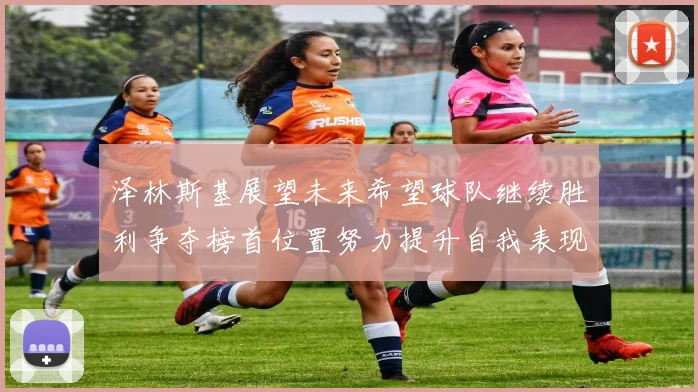 泽林斯基展望未来希望球队继续胜利争夺榜首位置努力提升自我表现