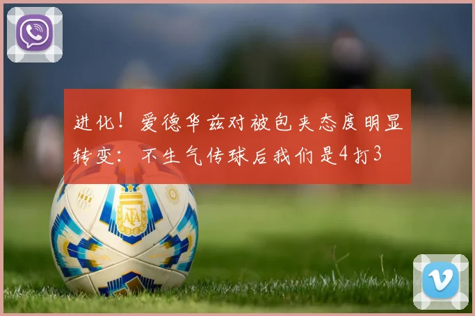 进化！爱德华兹对被包夹态度明显转变：不生气传球后我们是4打3