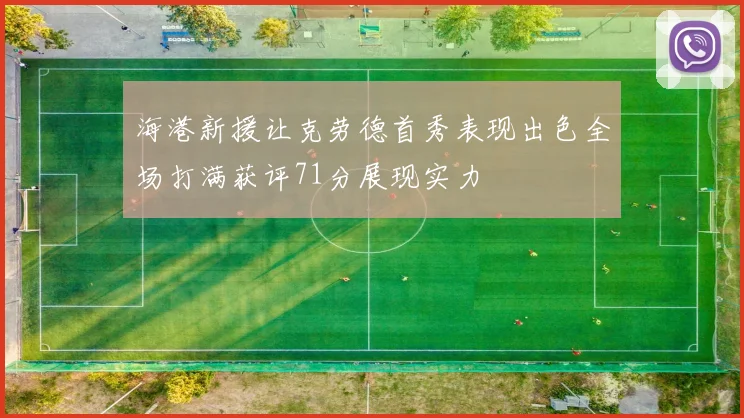 海港新援让克劳德首秀表现出色全场打满获评71分展现实力