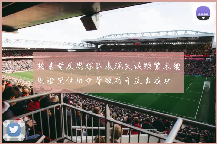 约基奇反思球队表现失误频繁未能制造空位机会导致对手反击成功