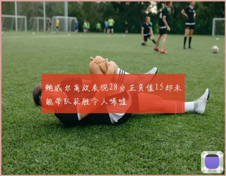 鲍威尔高效表现28分正负值15却未能带队获胜令人唏嘘