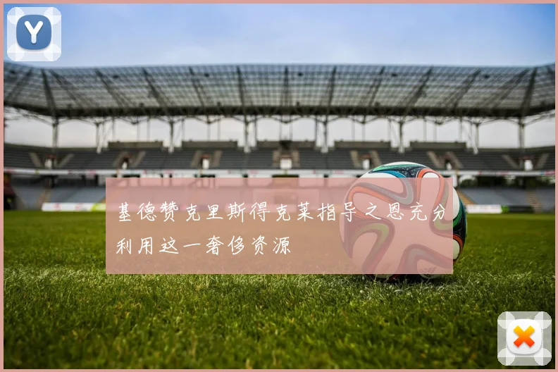 基德赞克里斯得克莱指导之恩充分利用这一奢侈资源