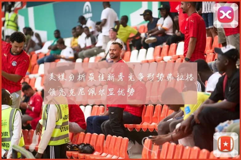 美媒分析最佳新秀竞争形势弗拉格领先克尼佩尔显优势