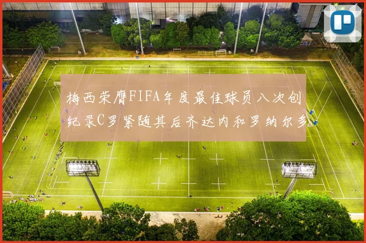 梅西荣膺FIFA年度最佳球员八次创纪录C罗紧随其后齐达内和罗纳尔多并列第三