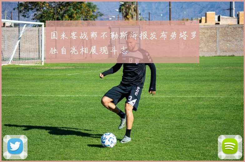国米客战那不勒斯海报发布劳塔罗独自亮相展现斗志