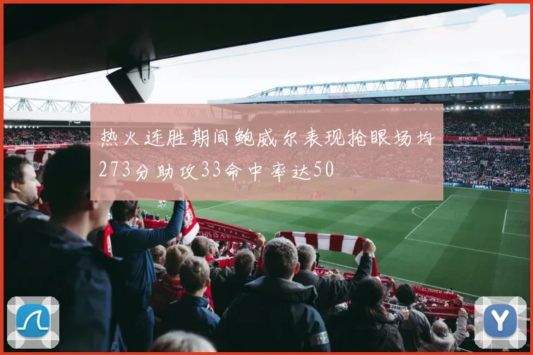 热火连胜期间鲍威尔表现抢眼场均273分助攻33命中率达50