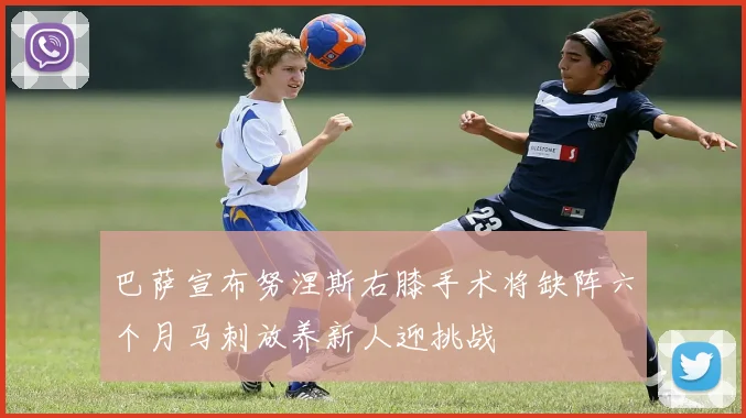 巴萨宣布努涅斯右膝手术将缺阵六个月马刺放养新人迎挑战