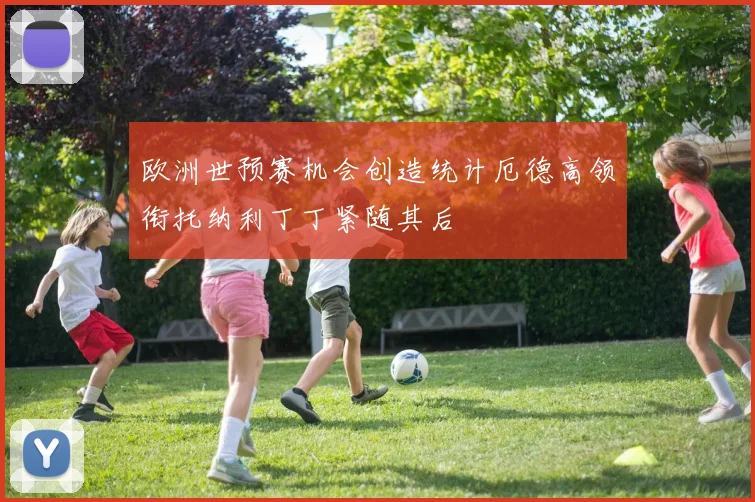 欧洲世预赛机会创造统计厄德高领衔托纳利丁丁紧随其后
